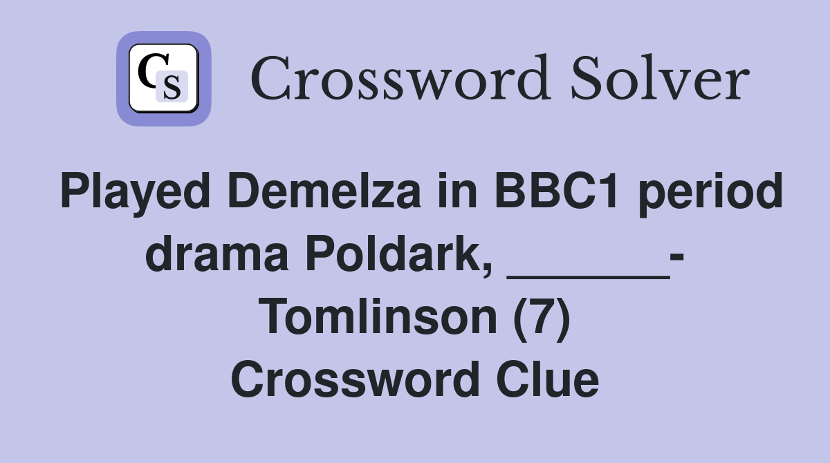 Played Demelza in BBC1 period drama Poldark, ______- Tomlinson (7) Crossword Clue