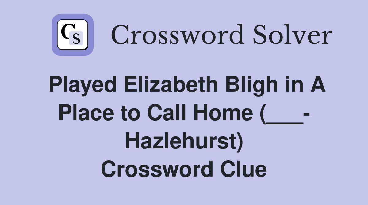 Played Elizabeth Bligh in A Place to Call Home (___- Hazlehurst) Crossword Clue