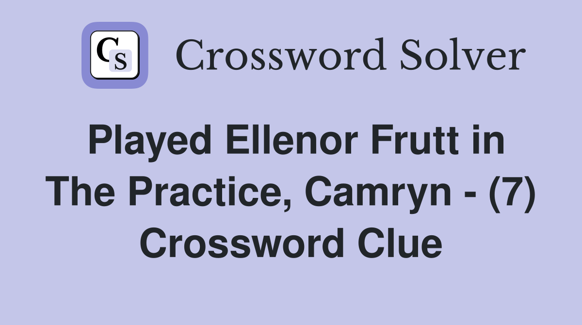 Played Ellenor Frutt in The Practice, Camryn - (7) Crossword Clue