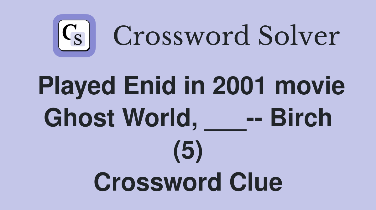 Played Enid in 2001 movie Ghost World, ___-- Birch (5) Crossword Clue