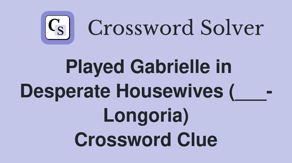 Played Gabrielle in Desperate Housewives (___- Longoria) Crossword Clue
