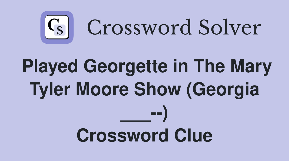 Played Georgette in The Mary Tyler Moore Show (Georgia ___--) Crossword Clue