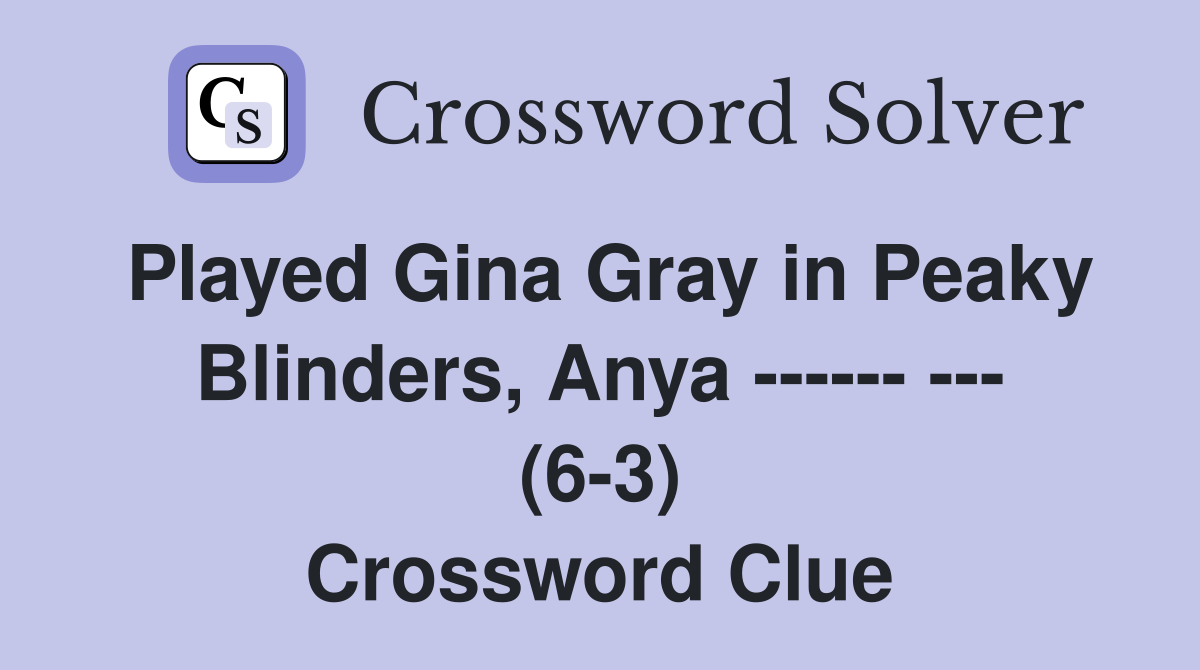 Played Gina Gray in Peaky Blinders, Anya ------ --- (6-3) Crossword Clue