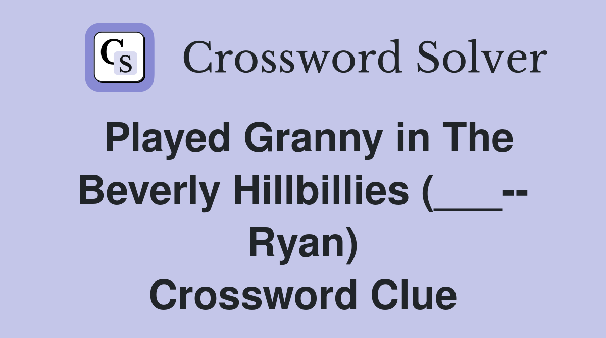 Played Granny in The Beverly Hillbillies (___-- Ryan) Crossword Clue