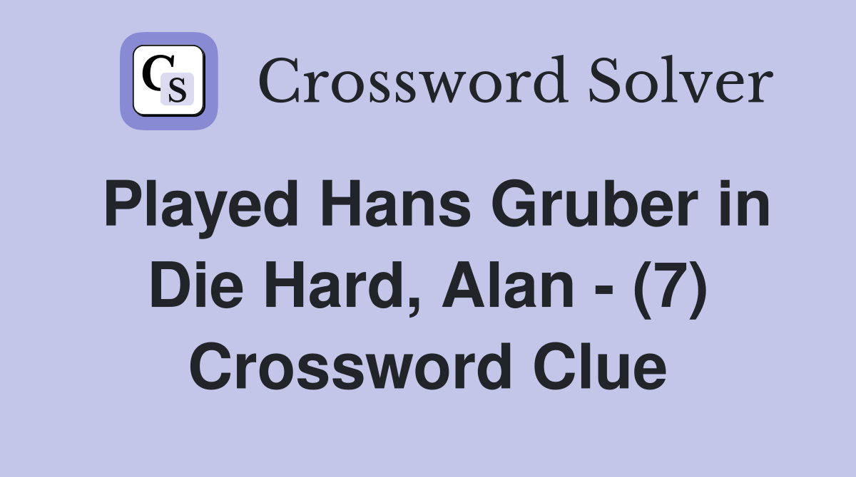 Played Hans Gruber in Die Hard, Alan - (7) Crossword Clue