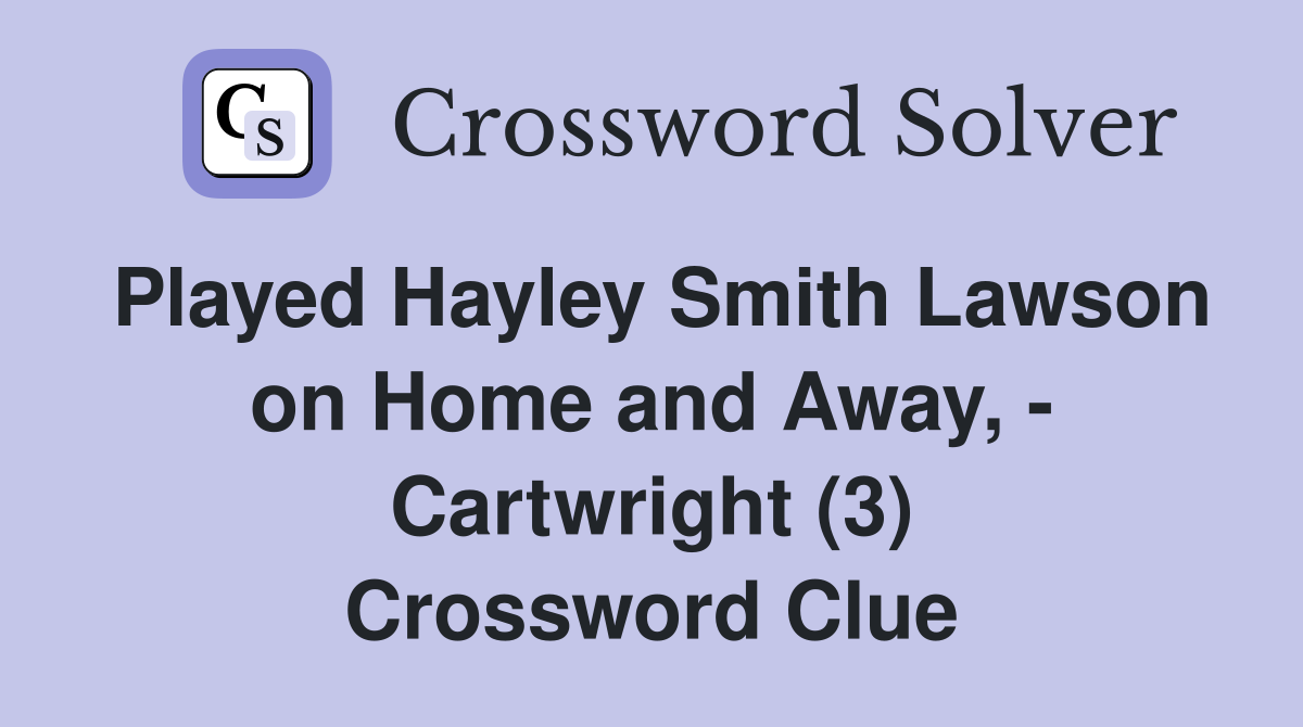 Played Hayley Smith Lawson on Home and Away, - Cartwright (3) Crossword Clue