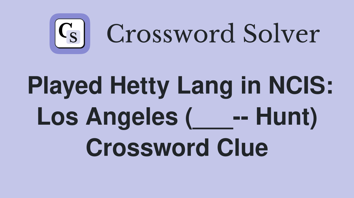 Played Hetty Lang in NCIS: Los Angeles (___-- Hunt) Crossword Clue