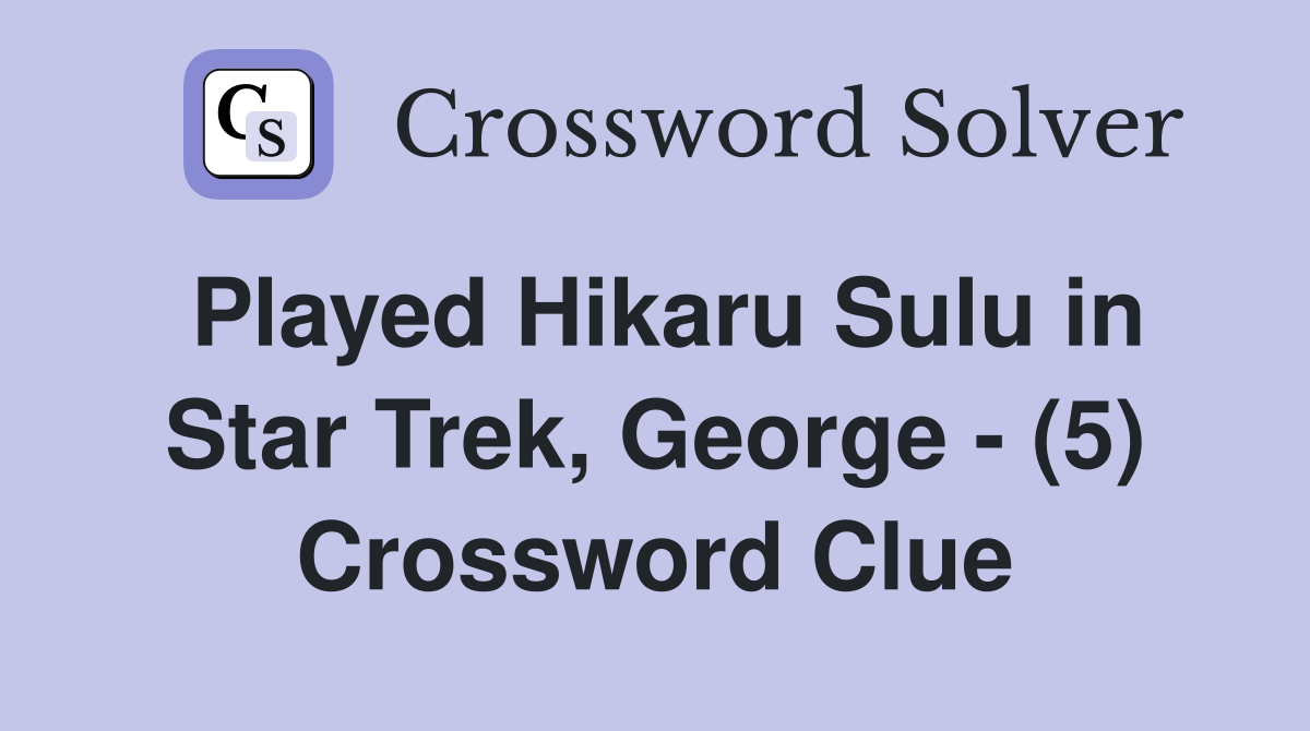 Played Hikaru Sulu in Star Trek, George - (5) Crossword Clue