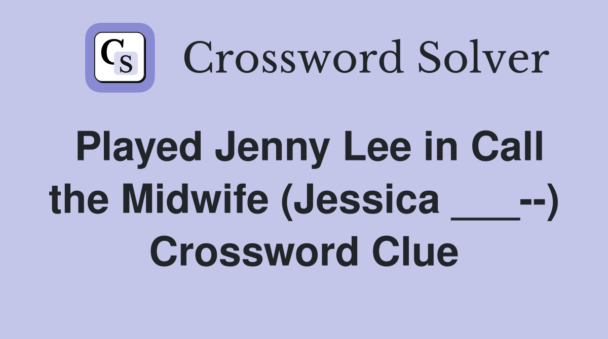 Played Jenny Lee in Call the Midwife (Jessica ___--) Crossword Clue