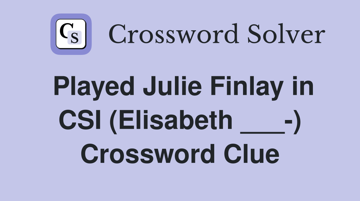 Played Julie Finlay in CSI (Elisabeth ___-) Crossword Clue