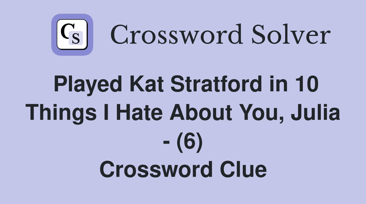 Played Kat Stratford in 10 Things I Hate About You, Julia - (6) Crossword Clue