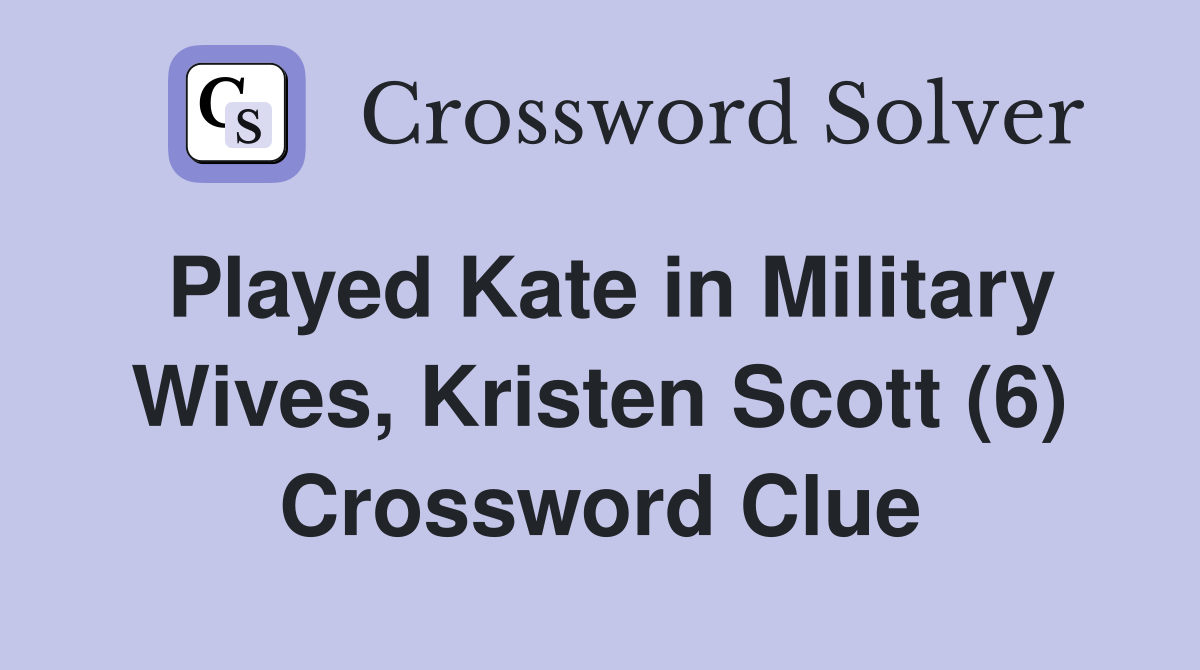 Played Kate in Military Wives, Kristen Scott (6) Crossword Clue