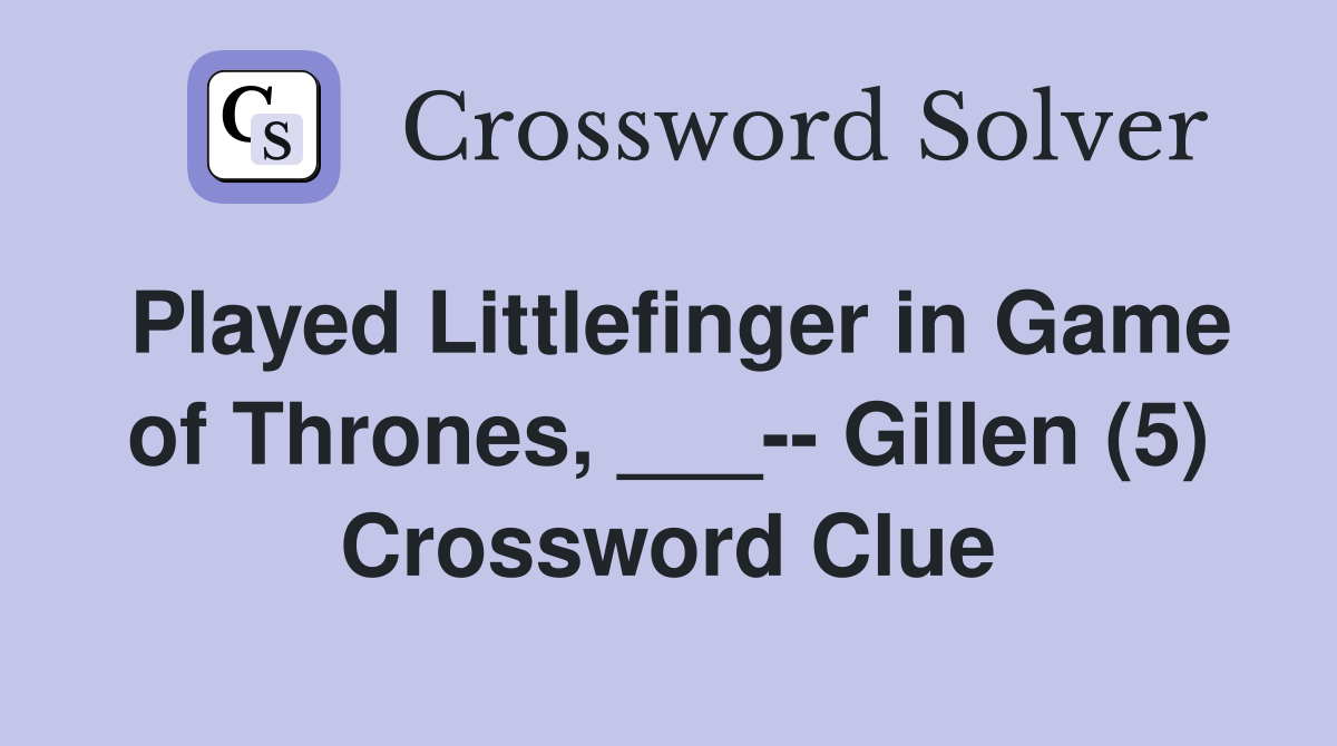 Played Littlefinger in Game of Thrones, ___-- Gillen (5) Crossword Clue