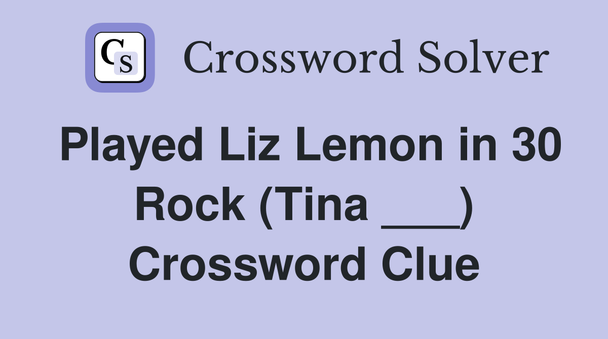 Played Liz Lemon in 30 Rock (Tina ___) Crossword Clue