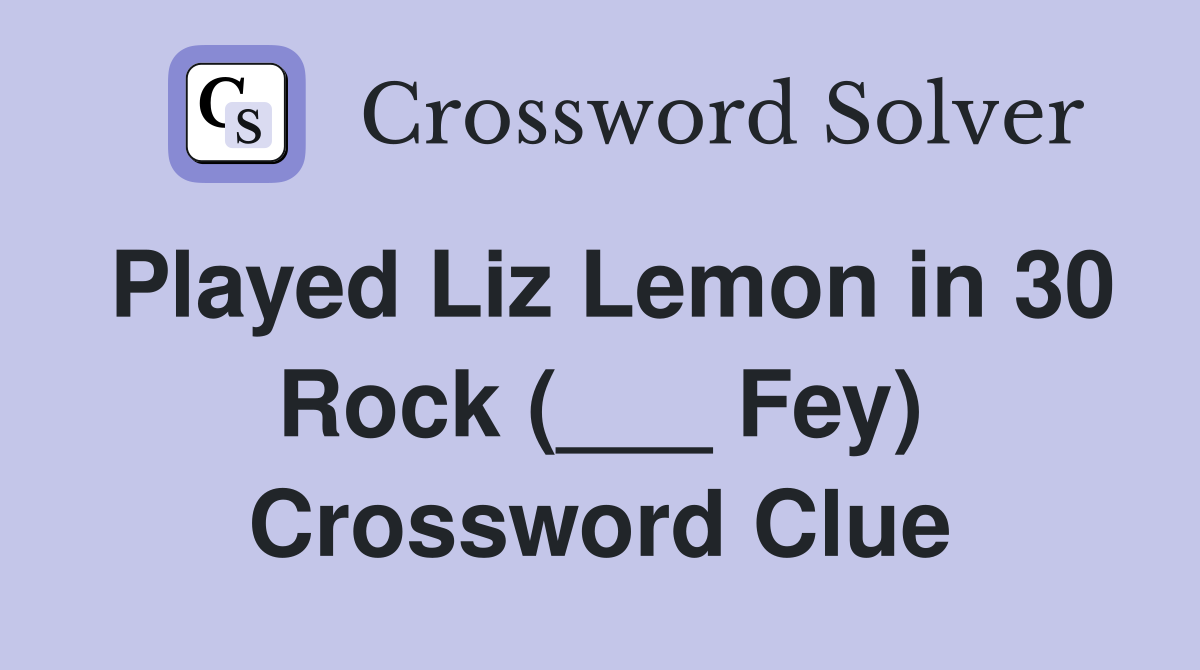 Played Liz Lemon in 30 Rock (___ Fey) Crossword Clue