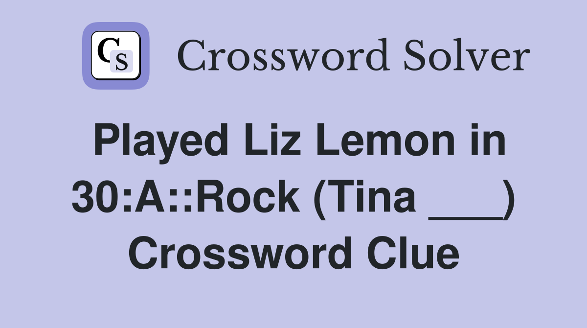 Played Liz Lemon in 30:A::Rock (Tina ___) Crossword Clue