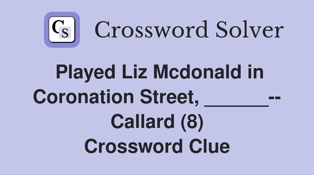 Played Liz Mcdonald in Coronation Street, ______-- Callard (8) Crossword Clue