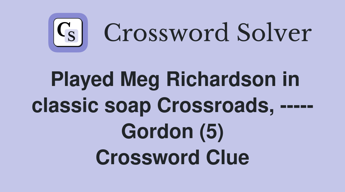 Played Meg Richardson in classic soap Crossroads, ----- Gordon (5) Crossword Clue