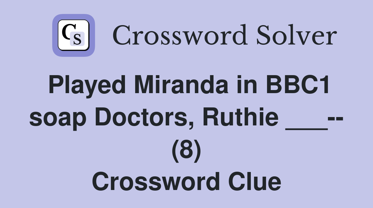 Played Miranda in BBC1 soap Doctors, Ruthie ___-- (8) Crossword Clue