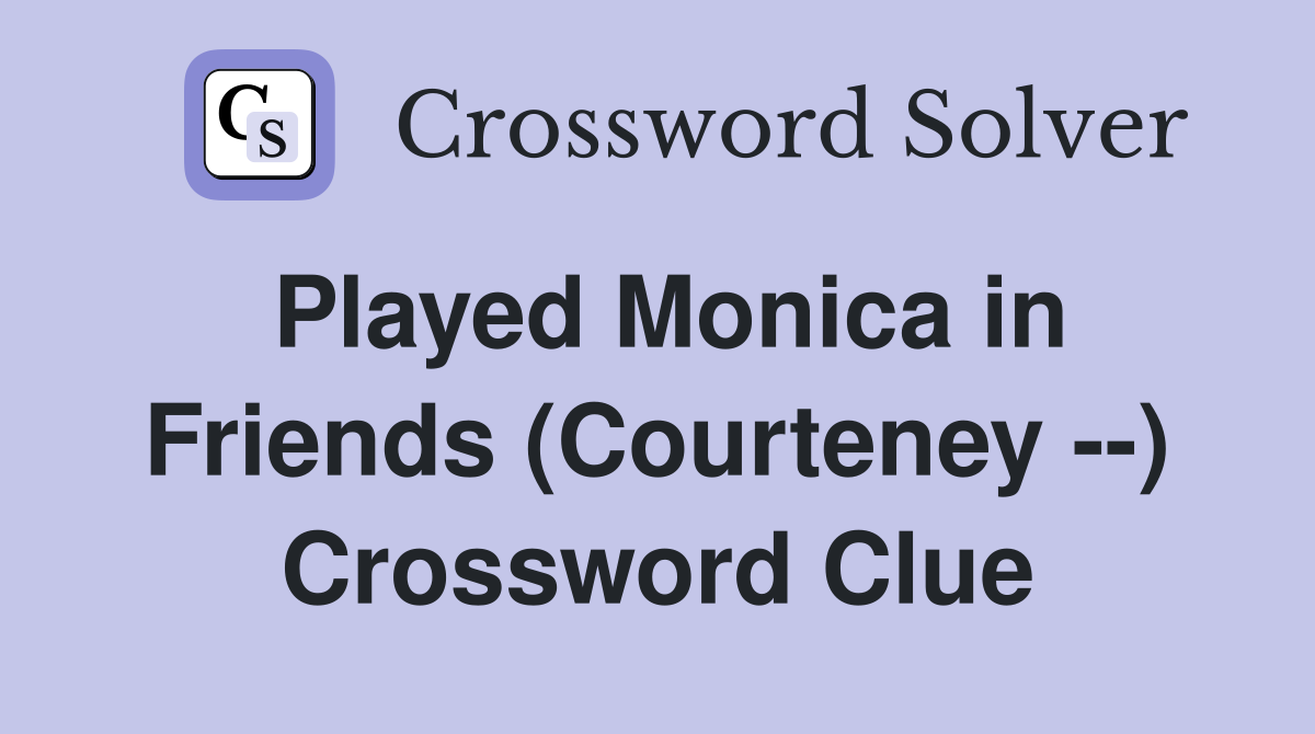 Played Monica in Friends (Courteney --) Crossword Clue