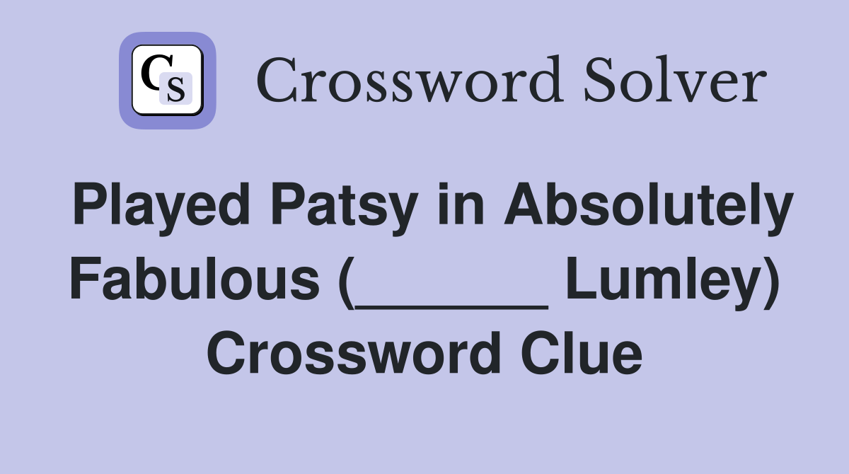 Played Patsy in Absolutely Fabulous (______ Lumley) Crossword Clue