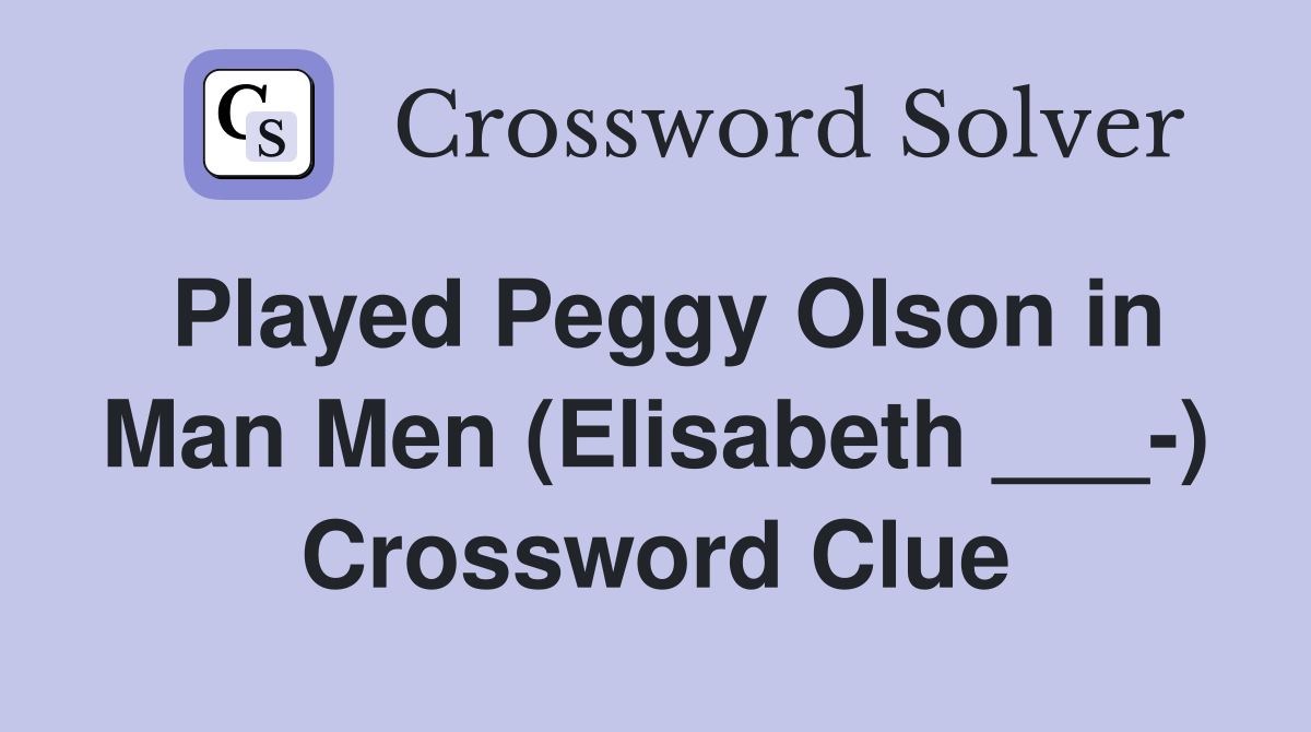 Played Peggy Olson in Man Men (Elisabeth ___-) Crossword Clue