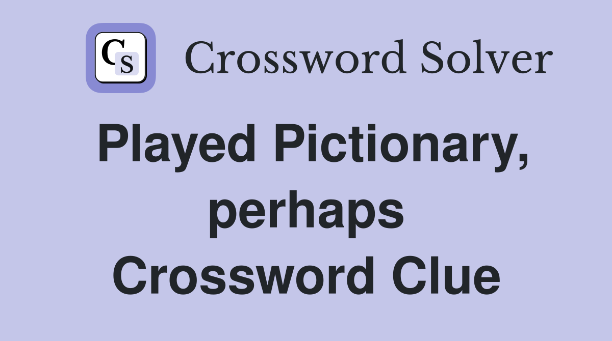 Played Pictionary, perhaps Crossword Clue