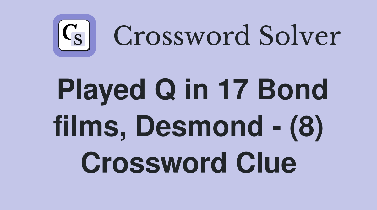 Played Q in 17 Bond films, Desmond - (8) Crossword Clue