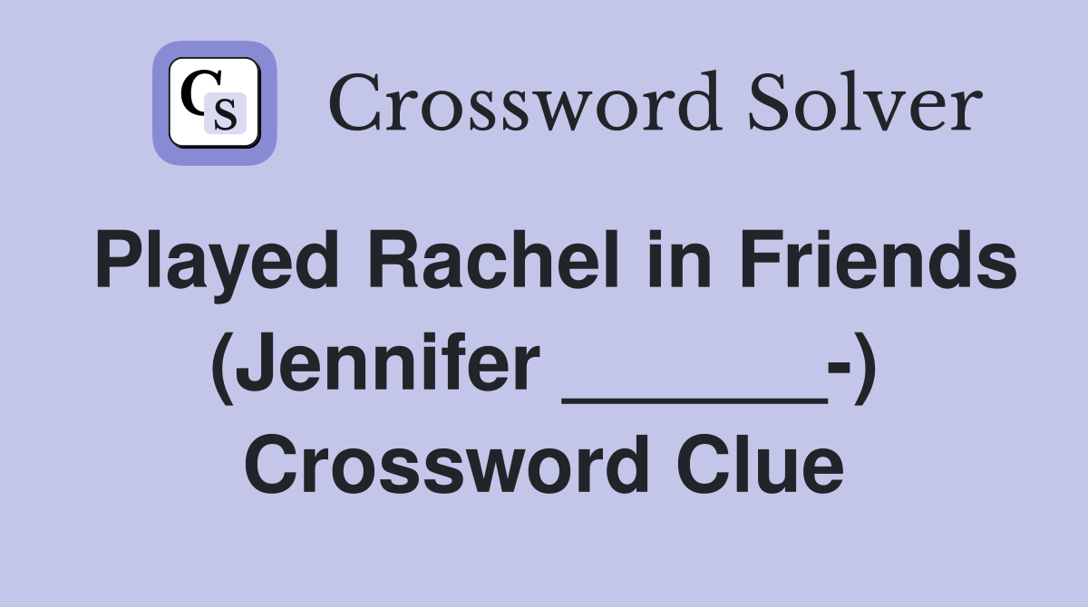 Played Rachel in Friends (Jennifer ______-) Crossword Clue
