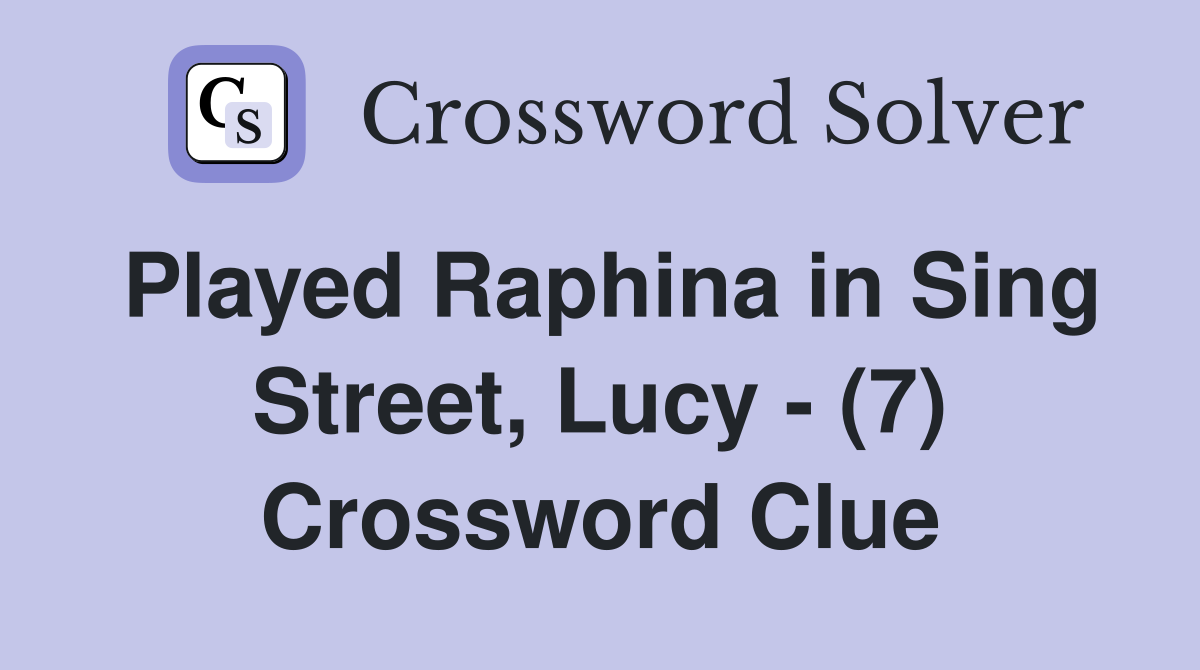 Played Raphina in Sing Street, Lucy - (7) Crossword Clue