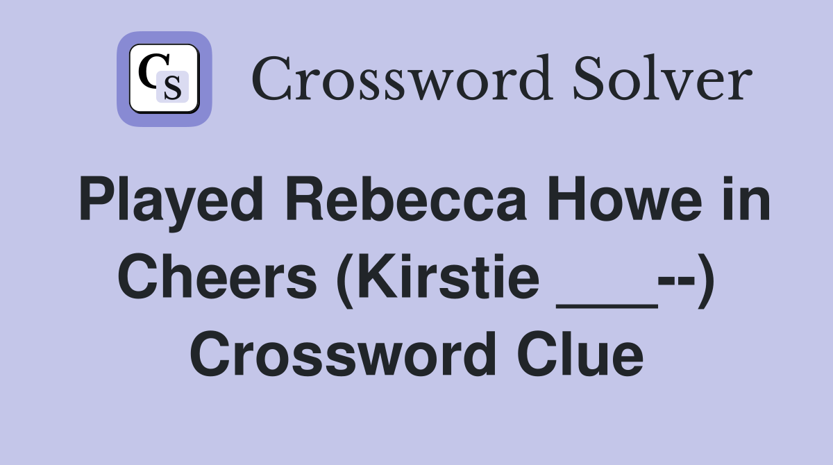 Played Rebecca Howe in Cheers (Kirstie ___--) Crossword Clue