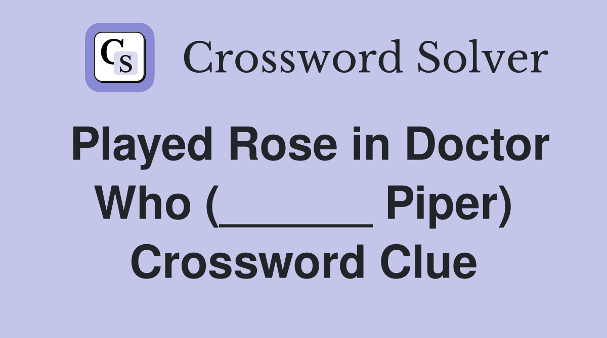 Played Rose in Doctor Who (______ Piper) Crossword Clue