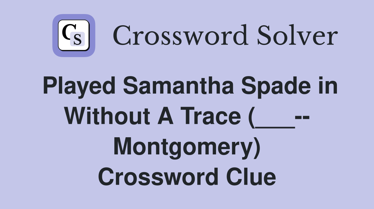 Played Samantha Spade in Without A Trace (___-- Montgomery) Crossword Clue
