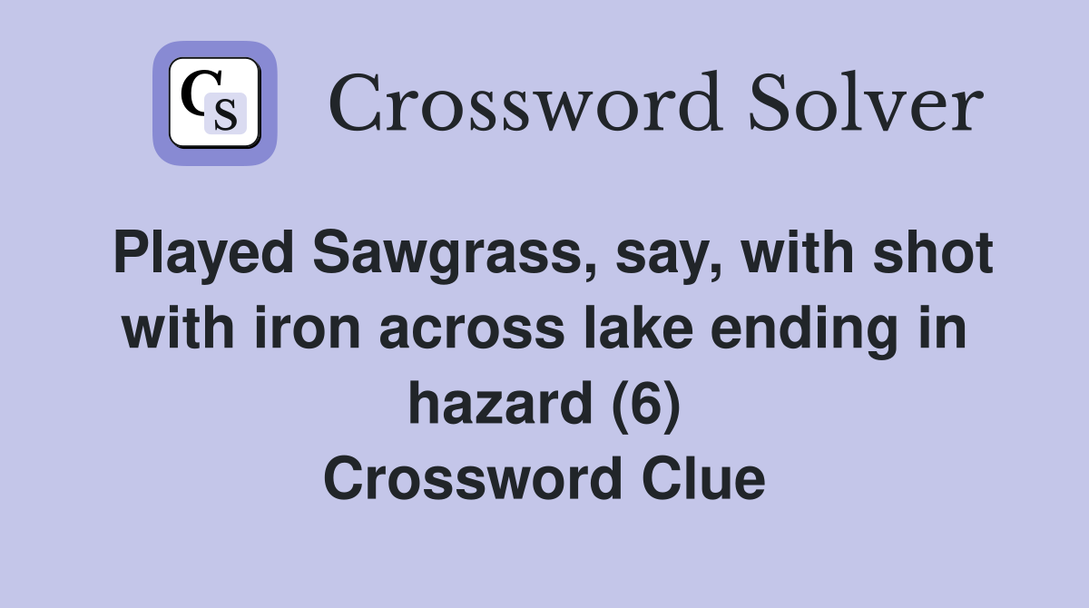 Played Sawgrass, say, with shot with iron across lake ending in hazard (6) Crossword Clue