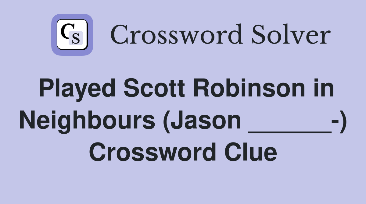 Played Scott Robinson in Neighbours (Jason ______-) Crossword Clue