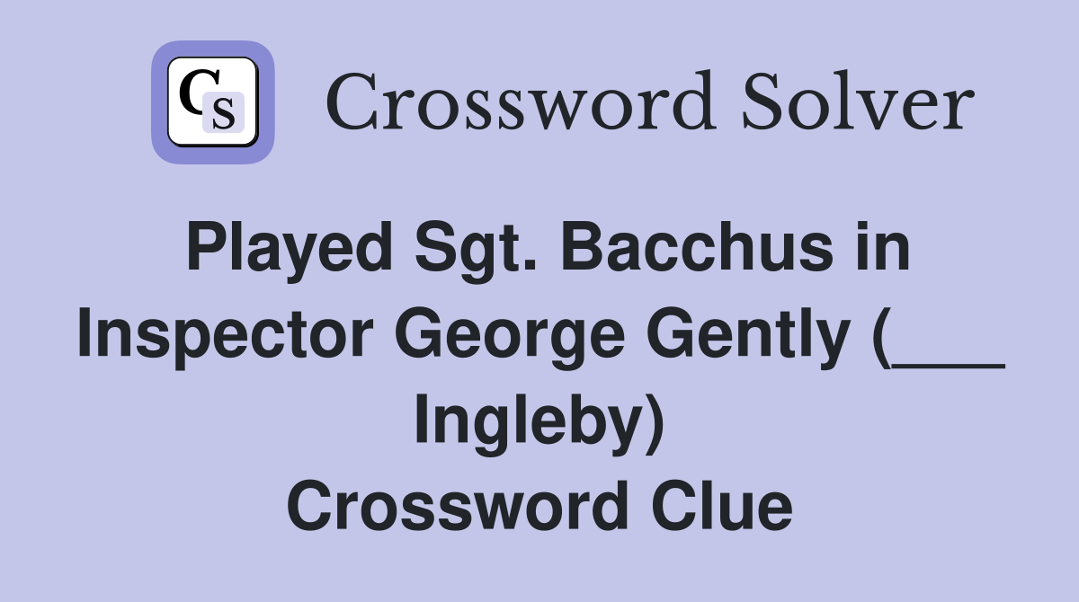 Played Sgt. Bacchus in Inspector George Gently (___ Ingleby) Crossword Clue