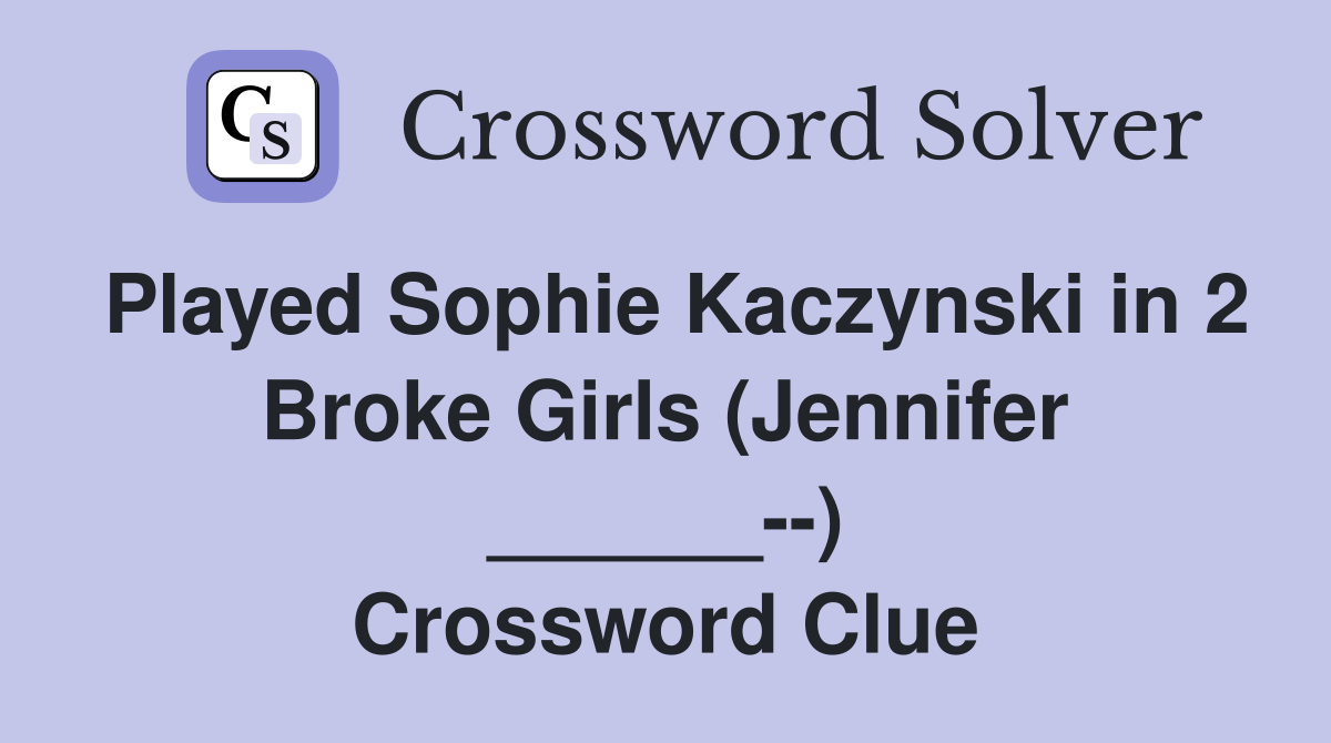 Played Sophie Kaczynski in 2 Broke Girls (Jennifer ______--) Crossword Clue