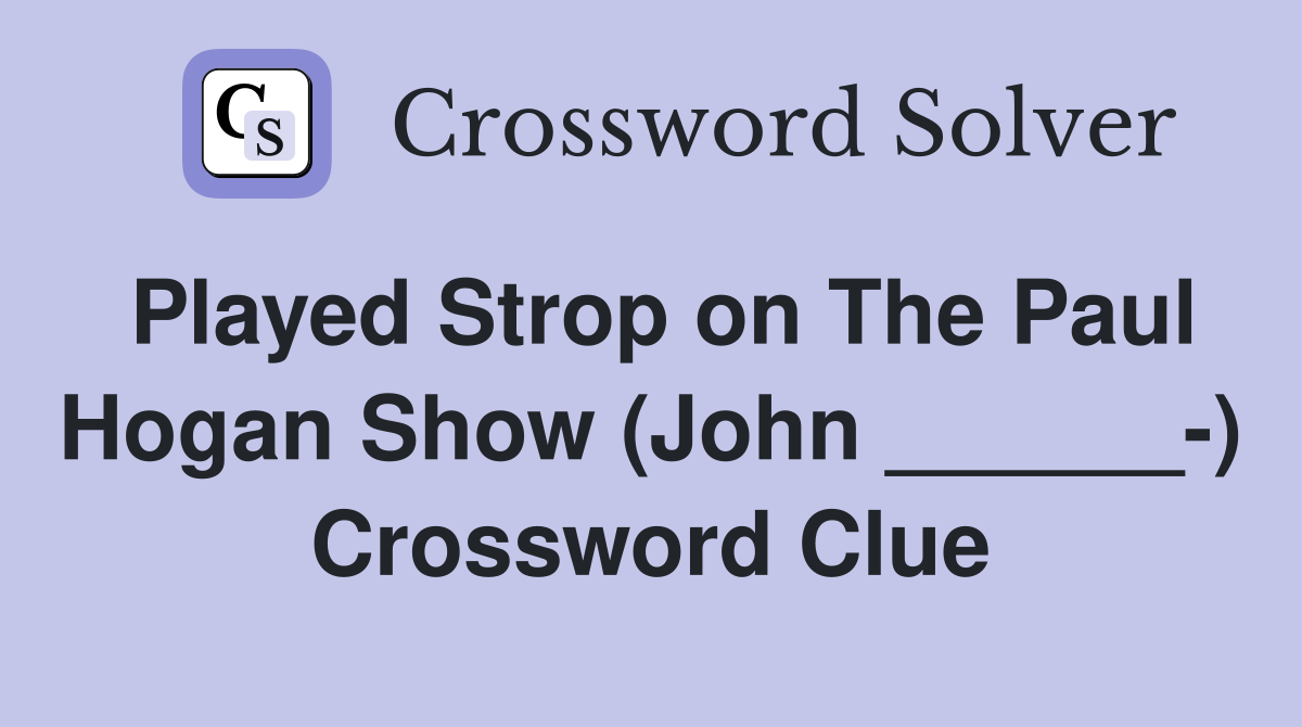 Played Strop on The Paul Hogan Show (John ______-) Crossword Clue