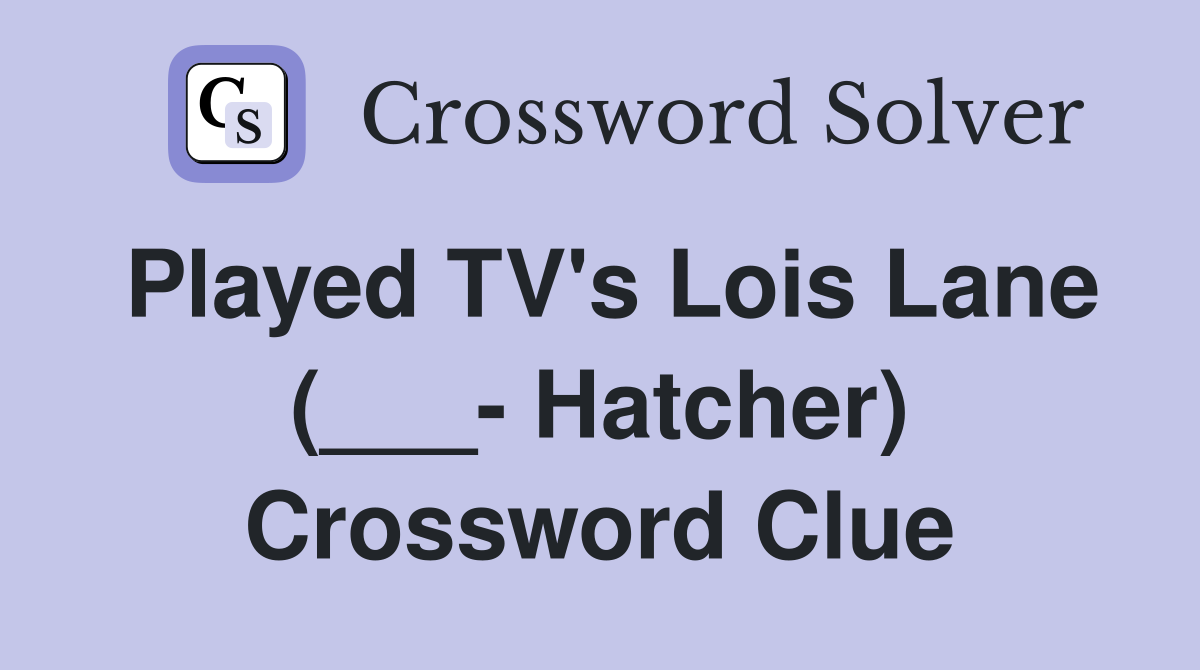 Played TV's Lois Lane (___- Hatcher) Crossword Clue
