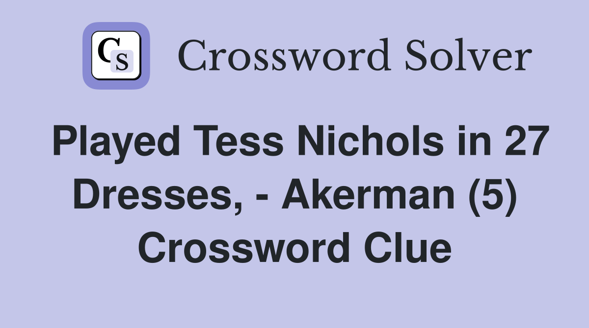 Played Tess Nichols in 27 Dresses, - Akerman (5) Crossword Clue