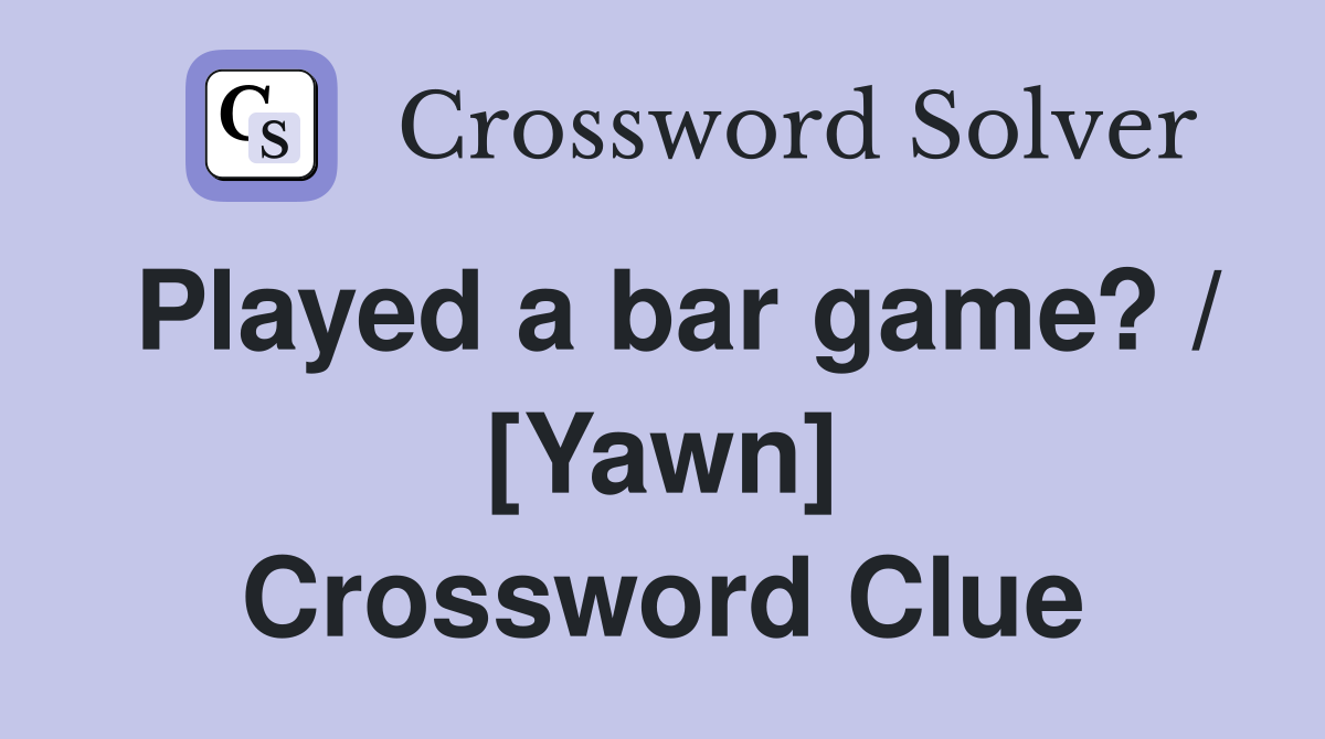 Played a bar game? / [Yawn] Crossword Clue