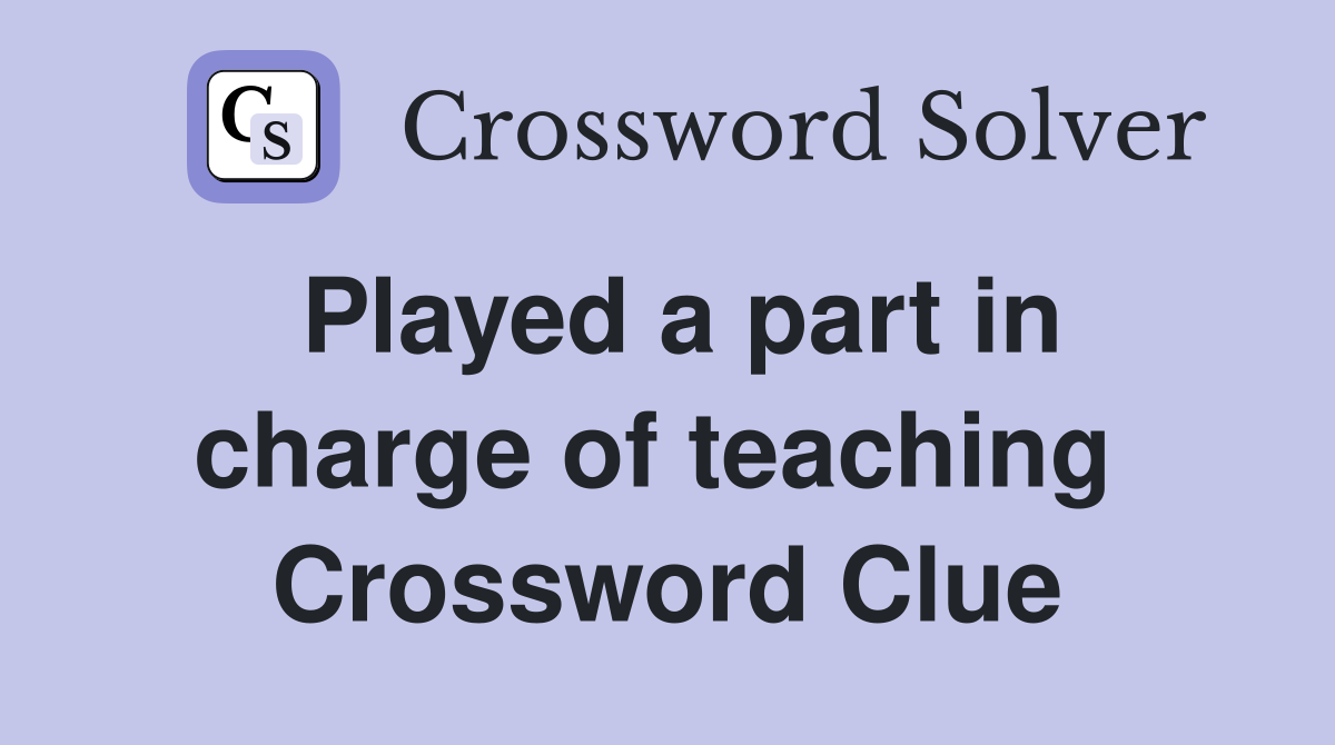 Played a part in charge of teaching  Crossword Clue