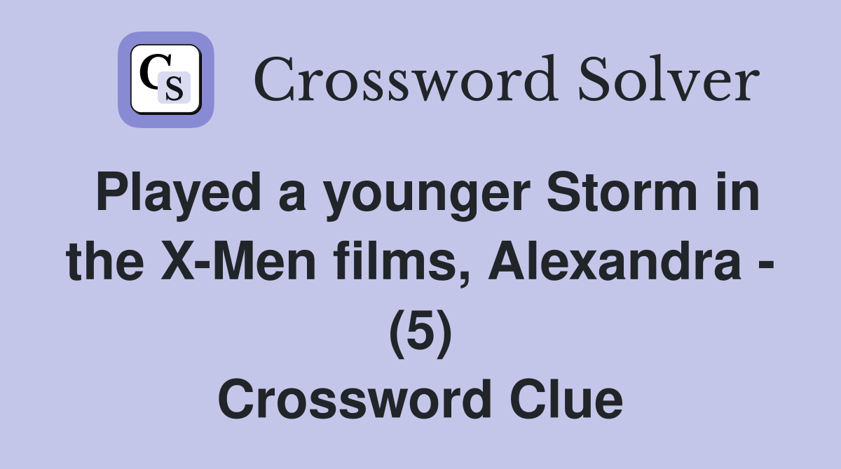 Played a younger Storm in the X-Men films, Alexandra - (5) Crossword Clue