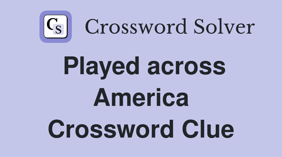 Played across America Crossword Clue
