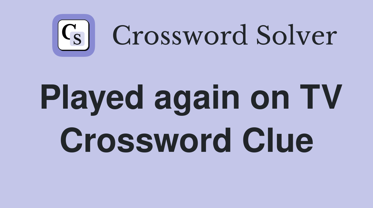 Played again on TV Crossword Clue