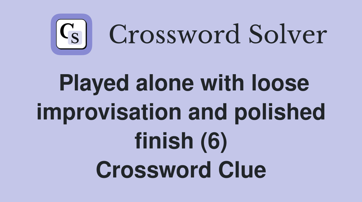 Played alone with loose improvisation and polished finish (6) Crossword Clue