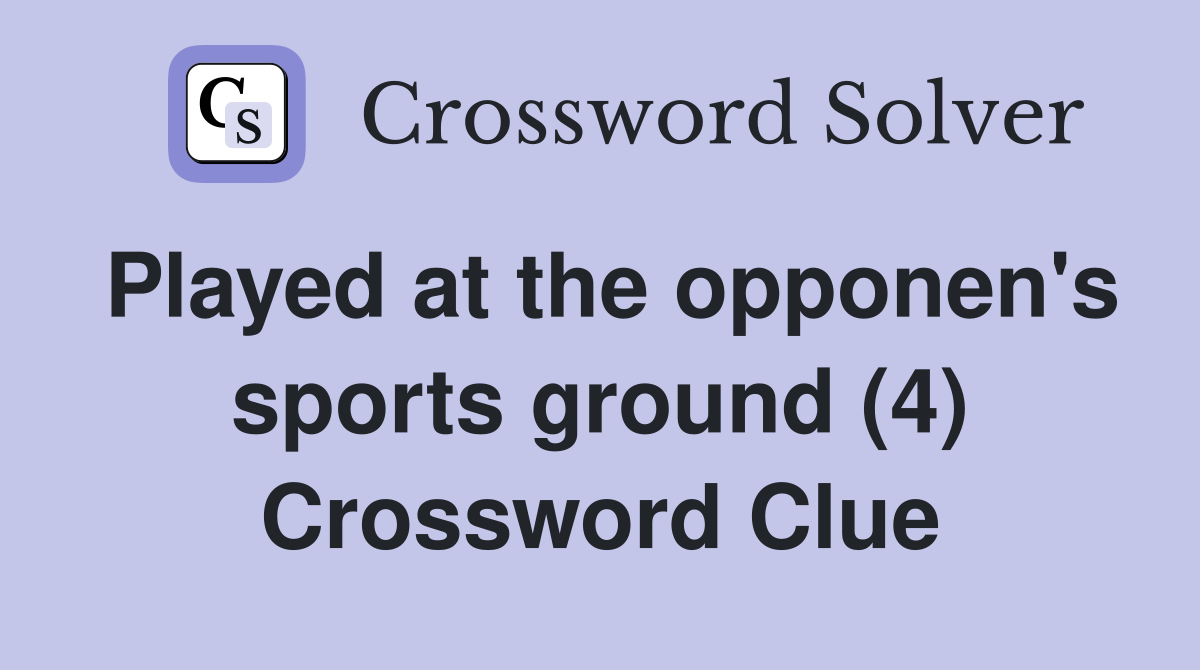 Played at the opponen's sports ground (4) Crossword Clue