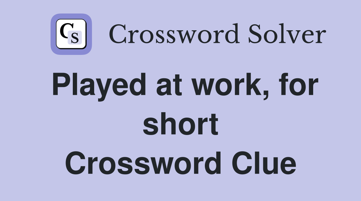 Played at work, for short Crossword Clue