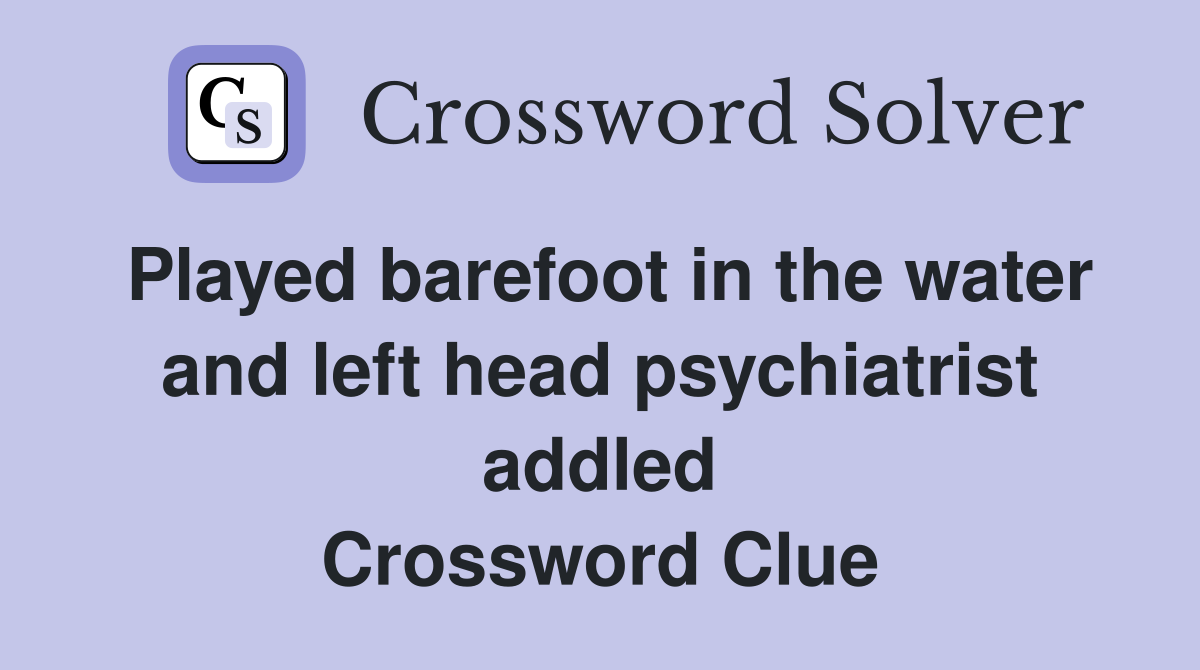 Played barefoot in the water and left head psychiatrist addled Crossword Clue