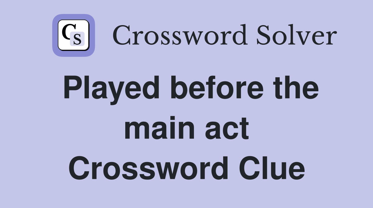 Played before the main act Crossword Clue